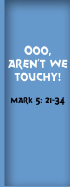 OOO, Aren't We Touchy! Mark 5: 21-34