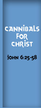 Cannibals for Christ," John 6:25-58